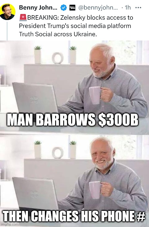 MAN BARROWS $300B; THEN CHANGES HIS PHONE # | image tagged in memes,hide the pain harold,funny memes | made w/ Imgflip meme maker