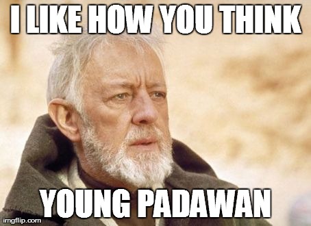 Obi Wan Kenobi Meme | I LIKE HOW YOU THINK YOUNG PADAWAN | image tagged in memes,obi wan kenobi | made w/ Imgflip meme maker
