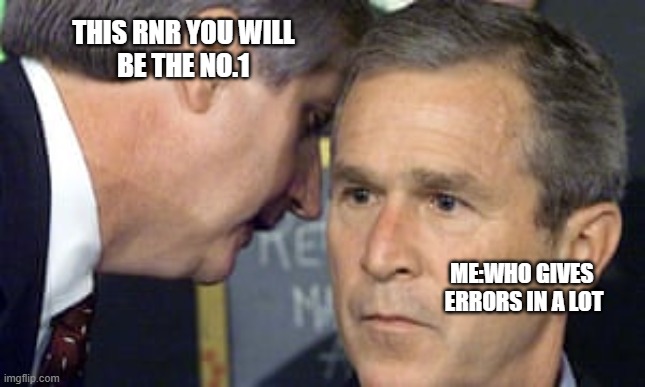 Corporate memes | THIS RNR YOU WILL 
BE THE NO.1; ME:WHO GIVES 
ERRORS IN A LOT | image tagged in george bush 9/11,corporate,memes,work from home,workplace | made w/ Imgflip meme maker