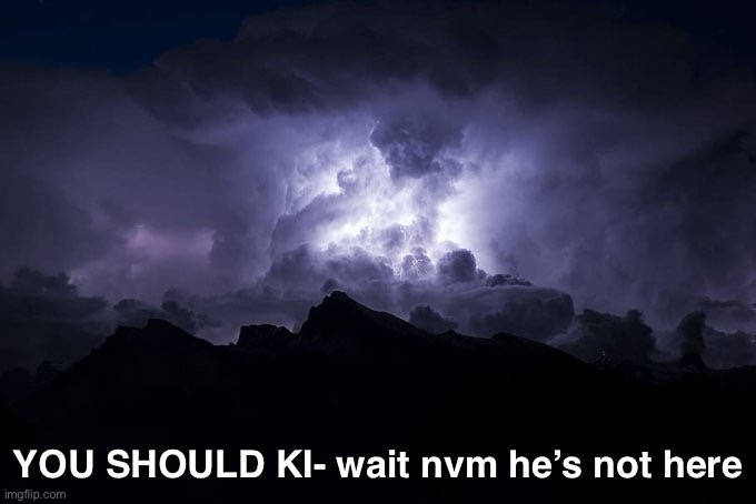 Damn | YOU SHOULD KI- wait nvm he’s not here | image tagged in ltg lightning | made w/ Imgflip meme maker