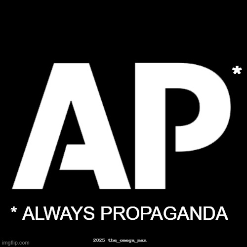 AP - Always Propaganda | *; * ALWAYS PROPAGANDA; 2025 the_omega_man | image tagged in ap,associated press,propaganda | made w/ Imgflip meme maker