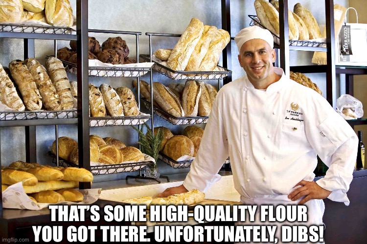 Baker | THAT’S SOME HIGH-QUALITY FLOUR YOU GOT THERE. UNFORTUNATELY, DIBS! | image tagged in baker | made w/ Imgflip meme maker