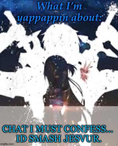 Yes | CHAT I MUST CONFESS… 
ID SMASH JESVUR. | image tagged in brads yappin temp | made w/ Imgflip meme maker
