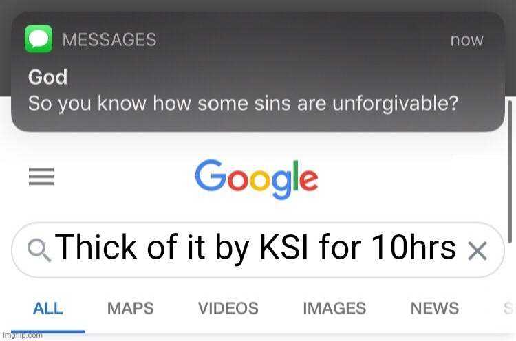 So you know how some sins are unforgivable? | Thick of it by KSI for 10hrs | image tagged in so you know how some sins are unforgivable,memes,ksi,bad music,for real | made w/ Imgflip meme maker