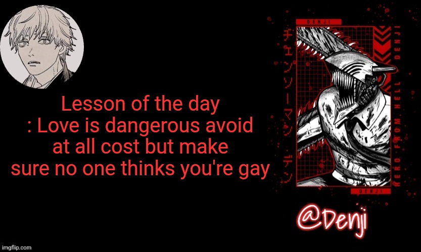 Denji's announcement template | Lesson of the day : Love is dangerous avoid at all cost but make sure no one thinks you're gay | image tagged in denji's announcement template | made w/ Imgflip meme maker