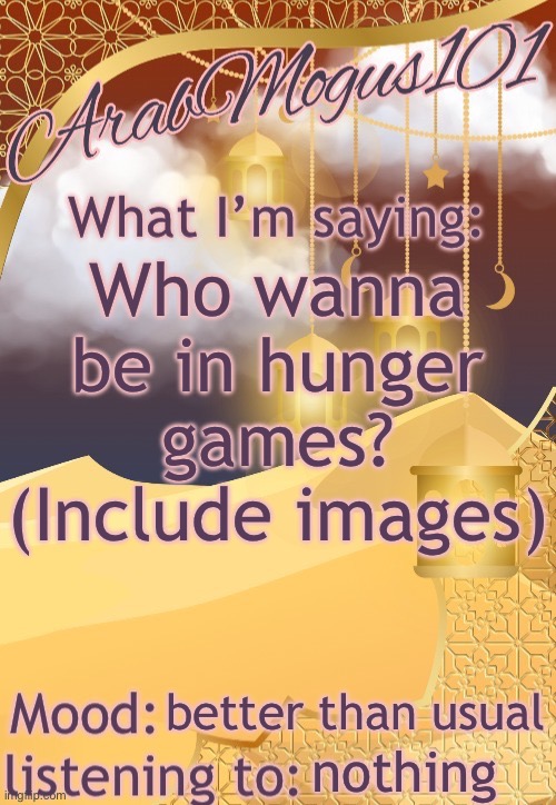 ArabMogus101 temp (thanks disco) | Who wanna be in hunger games? (Include images); better than usual; nothing | image tagged in arabmongus101 temp made by disco | made w/ Imgflip meme maker