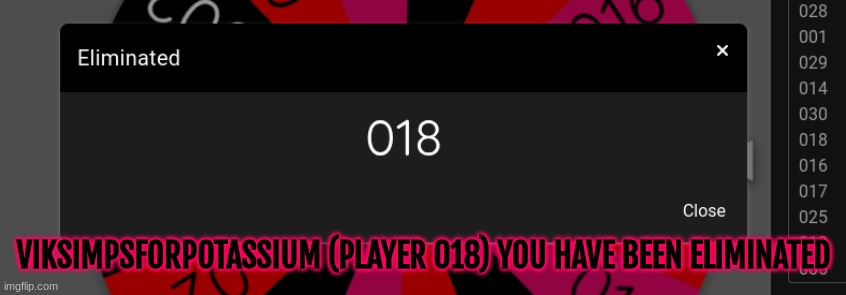 DAMMIT, I was actually hoping 018 would last... | VIKSIMPSFORPOTASSIUM (PLAYER 018) YOU HAVE BEEN ELIMINATED | made w/ Imgflip meme maker