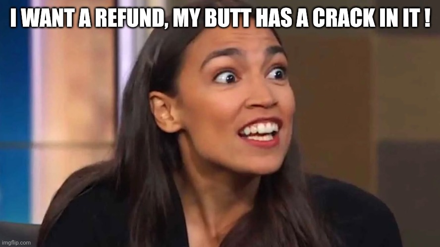 Crazy AOC | I WANT A REFUND, MY BUTT HAS A CRACK IN IT ! | image tagged in crazy aoc | made w/ Imgflip meme maker