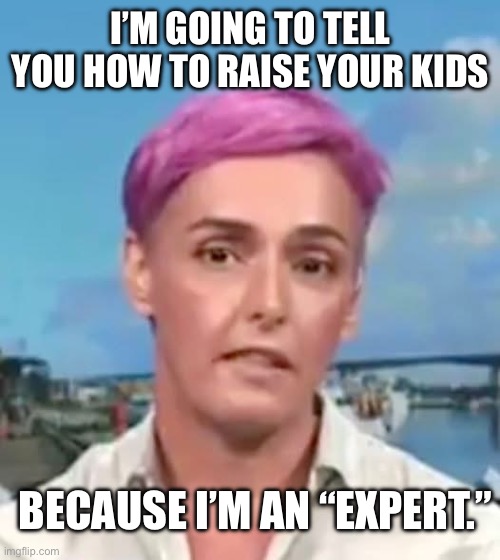 She’s an “expert” | I’M GOING TO TELL YOU HOW TO RAISE YOUR KIDS; BECAUSE I’M AN “EXPERT.” | image tagged in expert,funny,kids,memes,wtf,relatable | made w/ Imgflip meme maker