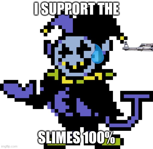 definitely my choice... (help) | I SUPPORT THE; SLIMES 100% | image tagged in jevil meme | made w/ Imgflip meme maker