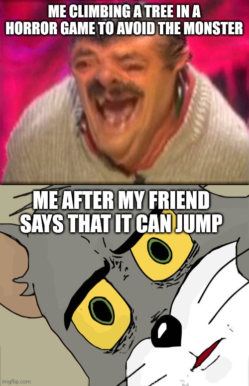 HALP | ME CLIMBING A TREE IN A HORROR GAME TO AVOID THE MONSTER; ME AFTER MY FRIEND SAYS THAT IT CAN JUMP | image tagged in old man laughing,memes,unsettled tom | made w/ Imgflip meme maker