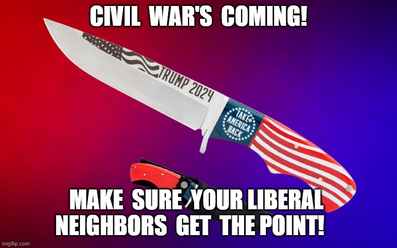 BOGO | CIVIL  WAR'S  COMING! MAKE  SURE  YOUR LIBERAL  NEIGHBORS  GET  THE POINT! | image tagged in maga | made w/ Imgflip meme maker