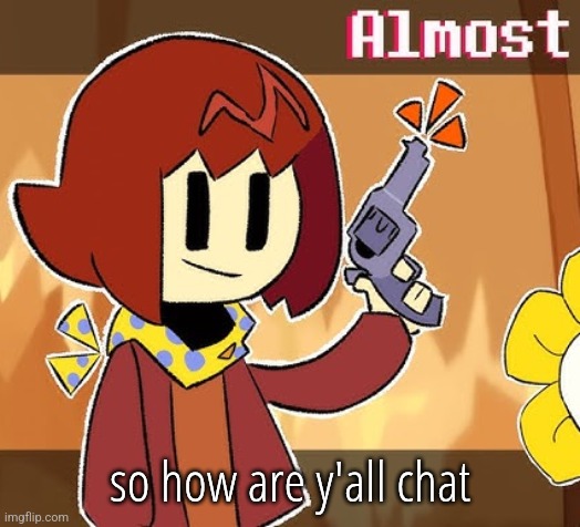 Almost | so how are y'all chat | image tagged in almost | made w/ Imgflip meme maker