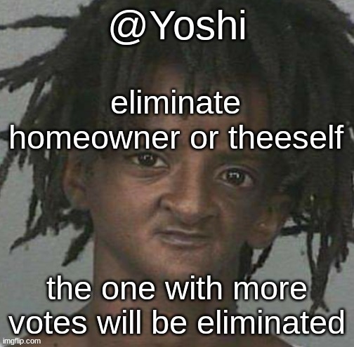 yoshi's cursed mugshot temp | eliminate homeowner or theeself; the one with more votes will be eliminated | image tagged in yoshi's cursed mugshot temp | made w/ Imgflip meme maker