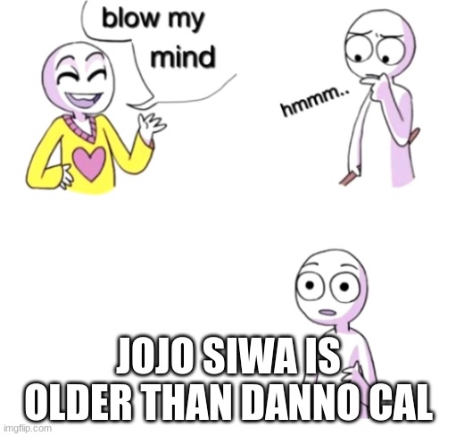 Danno is clearly more mature | JOJO SIWA IS OLDER THAN DANNO CAL | image tagged in blow my mind,older,danno,jojo siwa,memes,funny | made w/ Imgflip meme maker