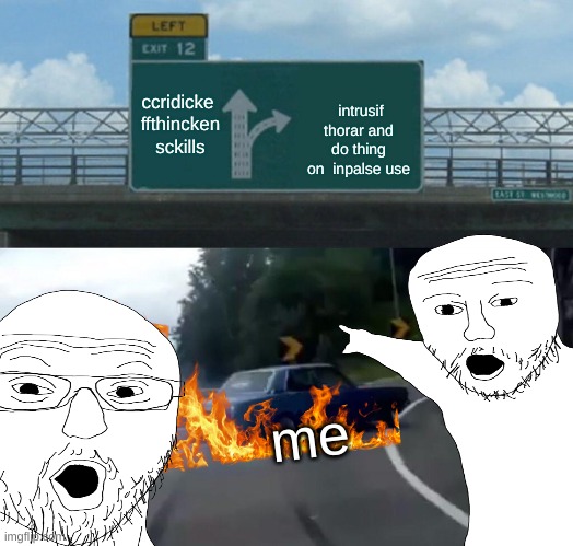 Left Exit 12 Off Ramp | ccridicke  ffthincken  sckills; intrusif thorar and do thing on  inpalse use; me | image tagged in memes,left exit 12 off ramp | made w/ Imgflip meme maker