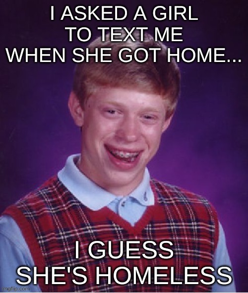 Sad but true | image tagged in lol,for real,annoying,homeless,bad luck brian,funny | made w/ Imgflip meme maker