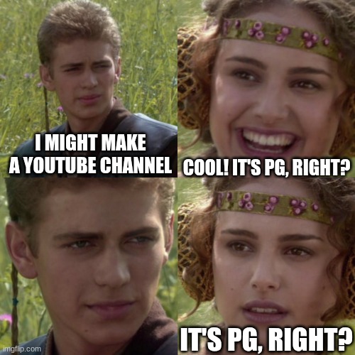 lol | COOL! IT'S PG, RIGHT? I MIGHT MAKE A YOUTUBE CHANNEL; IT'S PG, RIGHT? | image tagged in for the better right blank | made w/ Imgflip meme maker