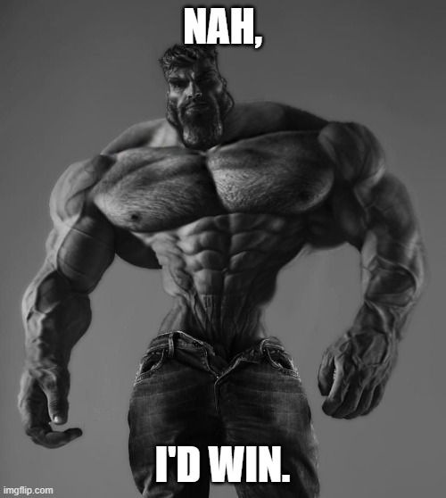 NAH, I'D WIN. | image tagged in gigachad | made w/ Imgflip meme maker