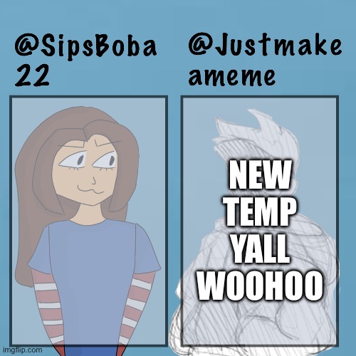 Sipsboba x justmakeameme | NEW TEMP YALL WOOHOO | image tagged in sipsboba x justmakeameme | made w/ Imgflip meme maker