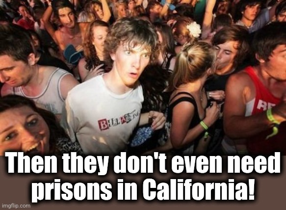 Sudden Clarity Clarence Meme | Then they don't even need
prisons in California! | image tagged in memes,sudden clarity clarence | made w/ Imgflip meme maker