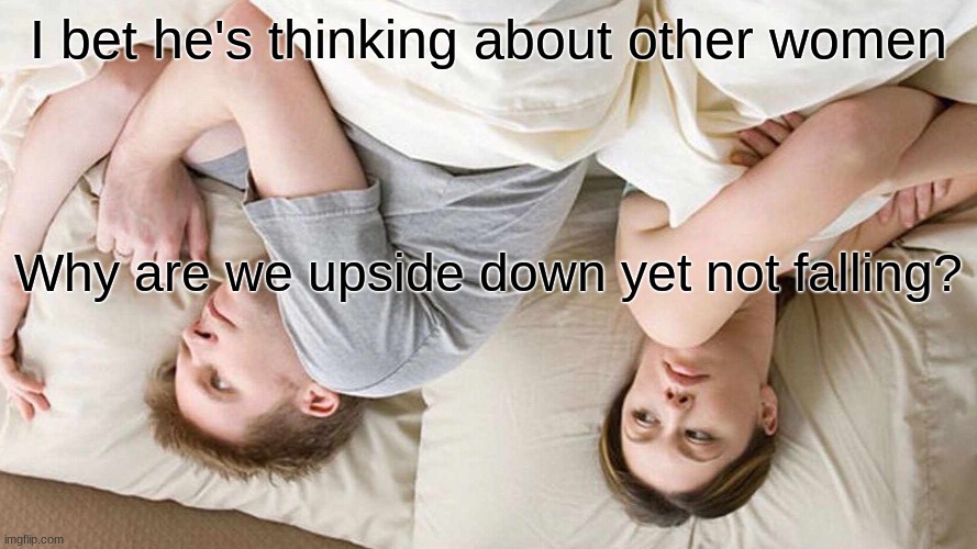 ˙uʍop ǝpᴉsdn sᴉ ʇxǝʇ sᴉɥʇ uǝʌƎ | I bet he's thinking about other women; Why are we upside down yet not falling? | image tagged in memes,i bet he's thinking about other women | made w/ Imgflip meme maker