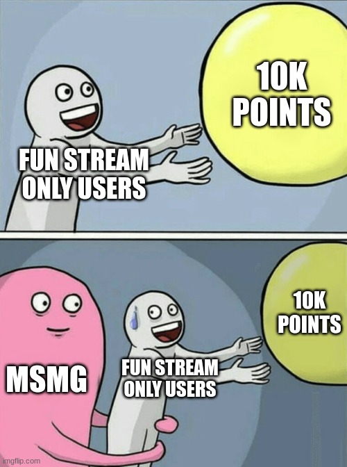 Running Away Balloon | 10K POINTS; FUN STREAM ONLY USERS; 10K POINTS; MSMG; FUN STREAM ONLY USERS | image tagged in memes,running away balloon | made w/ Imgflip meme maker