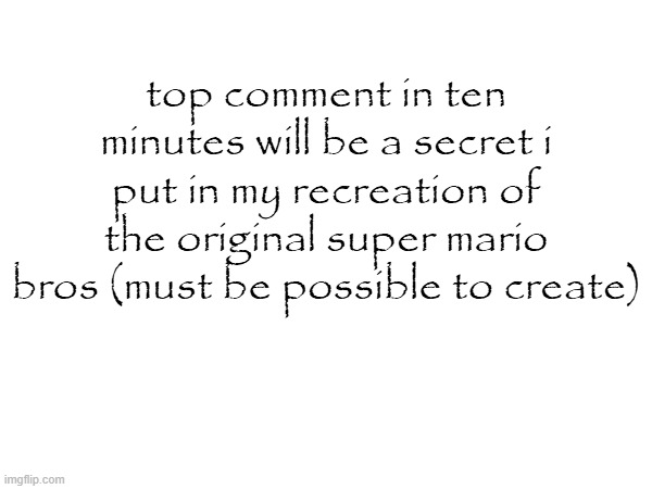 top comment in ten minutes will be a secret i put in my recreation of the original super mario bros (must be possible to create) | made w/ Imgflip meme maker