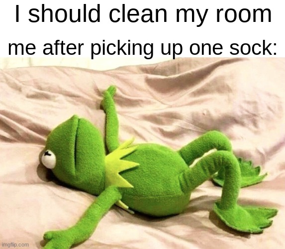 exhaustion | I should clean my room; me after picking up one sock: | image tagged in kermit the frog,funny,memes,relatable,funny memes,lol | made w/ Imgflip meme maker