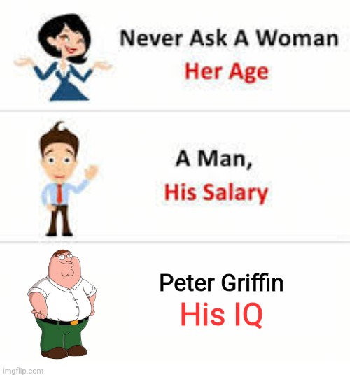 Never ask a woman her age | Peter Griffin; His IQ | image tagged in never ask a woman her age | made w/ Imgflip meme maker