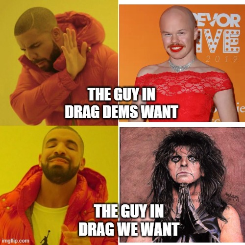 no more mr nice guy. | THE GUY IN DRAG DEMS WANT; THE GUY IN DRAG WE WANT | image tagged in drake blank,alice cooper,transgender,democrats | made w/ Imgflip meme maker