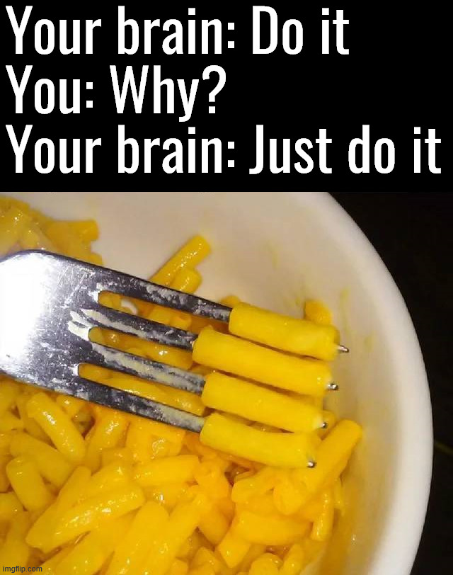 Why do I always do this when eating Mac n' Cheese? | Your brain: Do it
You: Why?
Your brain: Just do it | image tagged in mac and cheese,eating,why do i,brain | made w/ Imgflip meme maker