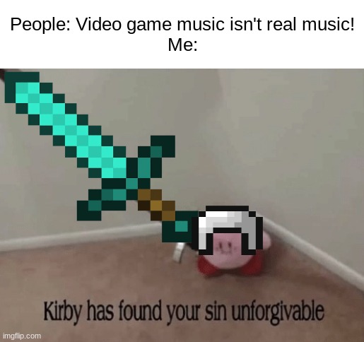 Minecraft has hands down the best music in history. | People: Video game music isn't real music!
Me: | image tagged in kirby has found your sin unforgivable,minecraft,memes,funny,imagine looking at the tags | made w/ Imgflip meme maker