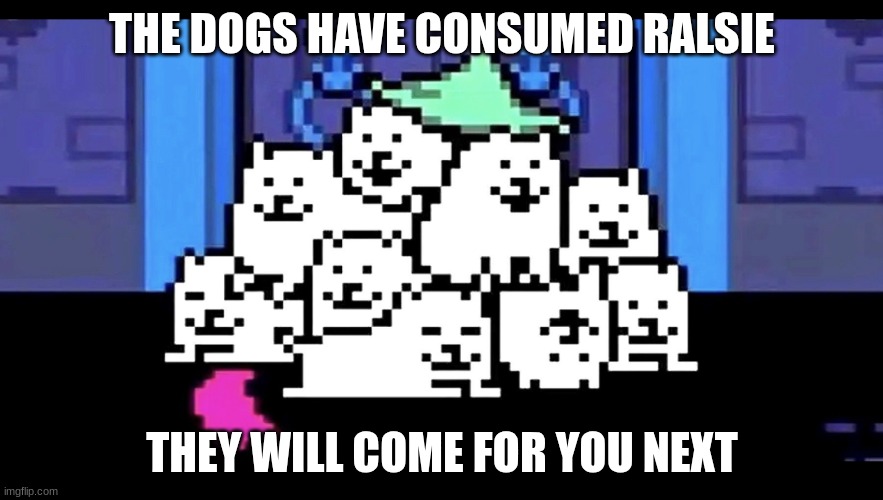 Annoying dogs | THE DOGS HAVE CONSUMED RALSIE; THEY WILL COME FOR YOU NEXT | image tagged in annoying dogs | made w/ Imgflip meme maker