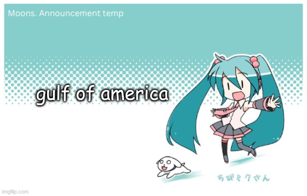 Moons. miku announcement temp | gulf of america | image tagged in moons miku announcement temp | made w/ Imgflip meme maker