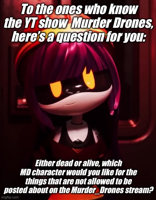 Answer in the comments plz. | To the ones who know the YT show  Murder Drones, here’s a question for you:; Either dead or alive, which MD character would you like for the things that are not allowed to be posted about on the Murder_Drones stream? | image tagged in doll looking innocent,question,murder drones | made w/ Imgflip meme maker