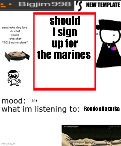 bigjim998s NEW AND IMPROVED TEMPLATE | should I sign up for the marines; idk; Rondo alla turka | image tagged in bigjim998s new and improved template | made w/ Imgflip meme maker