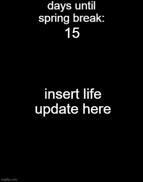 days until spring break template | 15; insert life update here | image tagged in days until spring break template | made w/ Imgflip meme maker