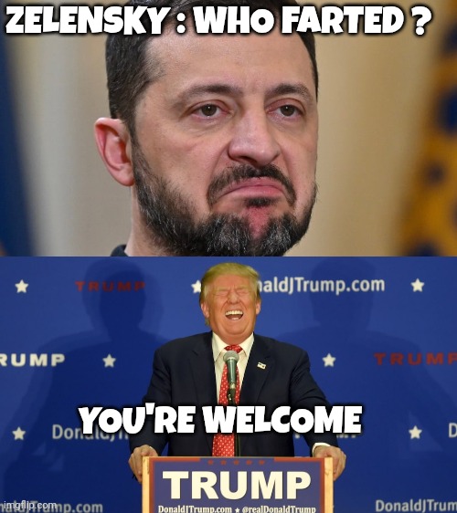 zelensky memes | ZELENSKY : WHO FARTED ? YOU'RE WELCOME | image tagged in donald trump | made w/ Imgflip meme maker