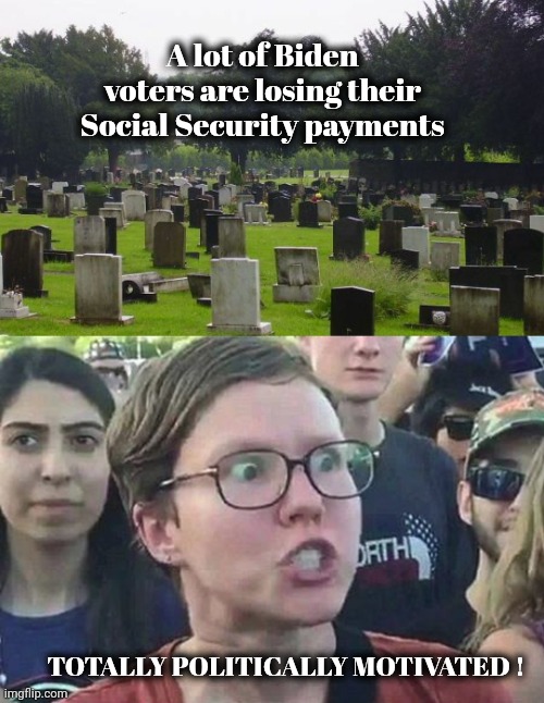 Oh , those poor dead people | A lot of Biden voters are losing their Social Security payments; TOTALLY POLITICALLY MOTIVATED ! | image tagged in graveyard,triggered liberal,government corruption,found,fixed election,buying votes | made w/ Imgflip meme maker