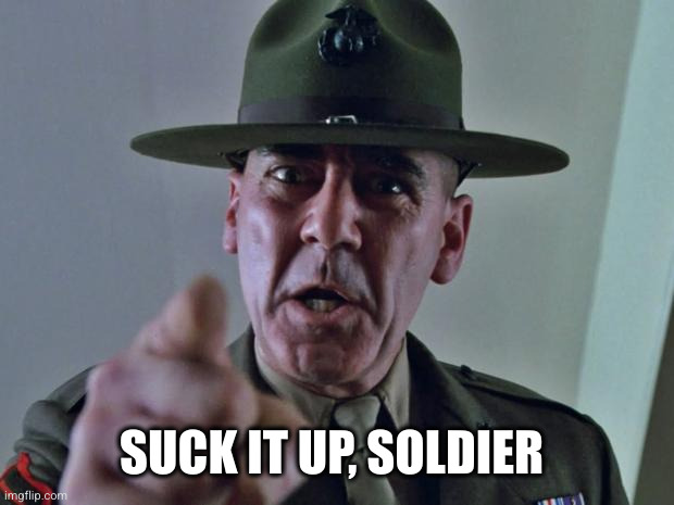 Drill Sergeant | SUCK IT UP, SOLDIER | image tagged in drill sergeant | made w/ Imgflip meme maker