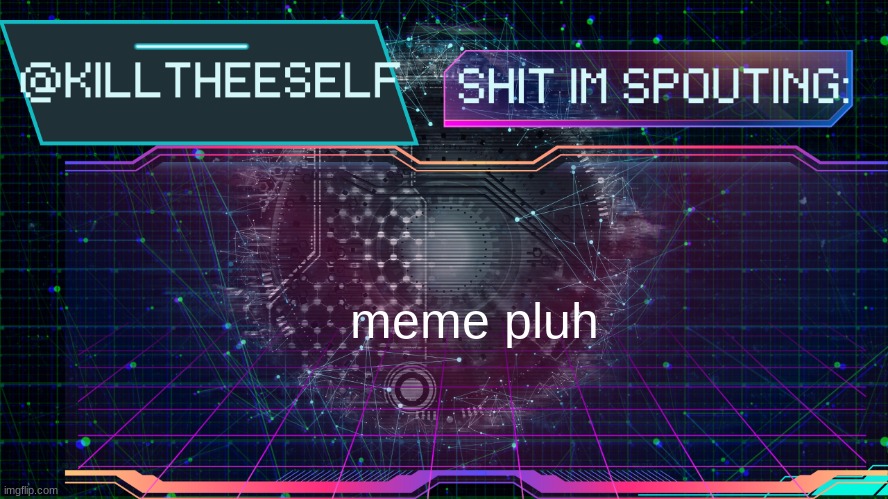 https://imgflip.com/gif/9kwiul | meme pluh | image tagged in killtheeself temp by emma | made w/ Imgflip meme maker