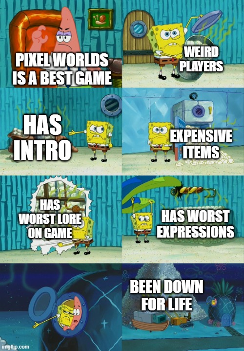 Pixel Worlds be like | WEIRD PLAYERS; PIXEL WORLDS IS A BEST GAME; HAS INTRO; EXPENSIVE ITEMS; HAS WORST LORE ON GAME; HAS WORST EXPRESSIONS; BEEN DOWN FOR LIFE | image tagged in spongebob diapers meme | made w/ Imgflip meme maker