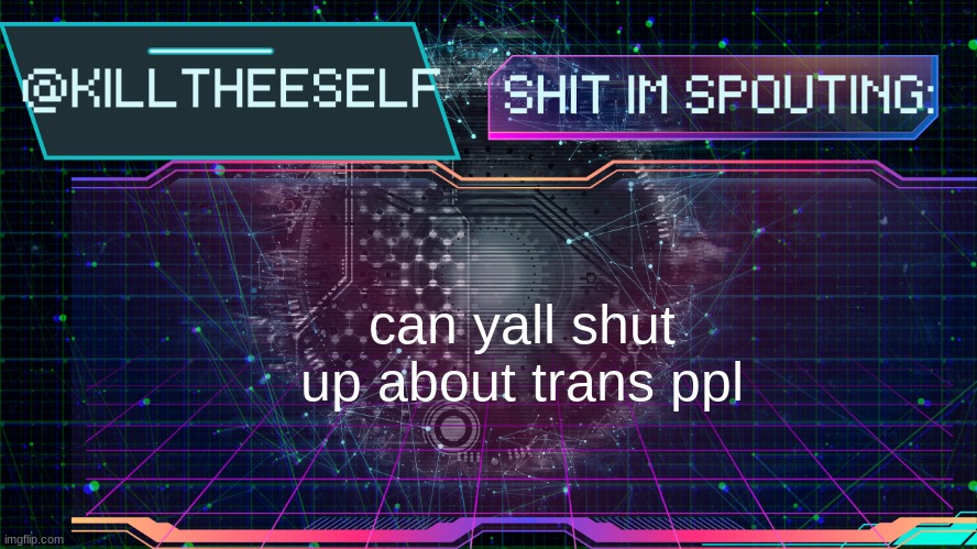 Killtheeself temp by emma | can yall shut up about trans ppl | image tagged in killtheeself temp by emma | made w/ Imgflip meme maker