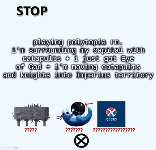 STOP | playing polytopia rn. i'm surrounding my capital with catapults + i just got Eye of God + i'm moving catapults and knights into Imperius territory | image tagged in stop | made w/ Imgflip meme maker