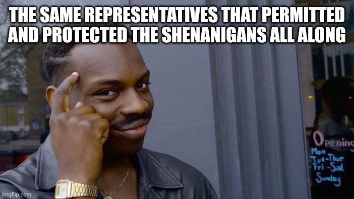 Roll Safe Think About It Meme | THE SAME REPRESENTATIVES THAT PERMITTED AND PROTECTED THE SHENANIGANS ALL ALONG | image tagged in memes,roll safe think about it | made w/ Imgflip meme maker