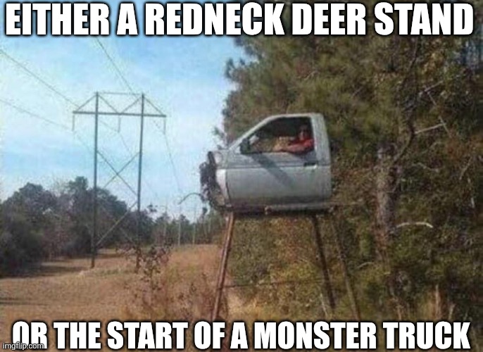 Either A Redneck Deer Stand Or The Start Of A Monster Truck | EITHER A REDNECK DEER STAND; OR THE START OF A MONSTER TRUCK | image tagged in chris joines | made w/ Imgflip meme maker