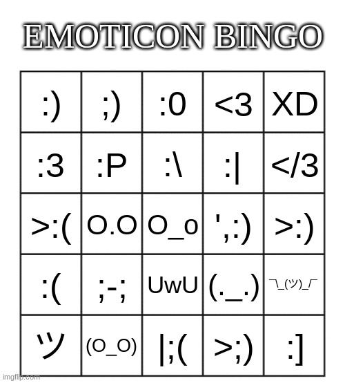 made my own version | EMOTICON BINGO; ;); :0; XD; :); <3; :P; :\; :|; :3; </3; O.O; O_o; ',:); >:); >:(; ;-;; UwU; :(; (._.); ¯\_(ツ)_/¯; ツ; (O_O); |;(; >;); :] | image tagged in blank five by five bingo grid | made w/ Imgflip meme maker