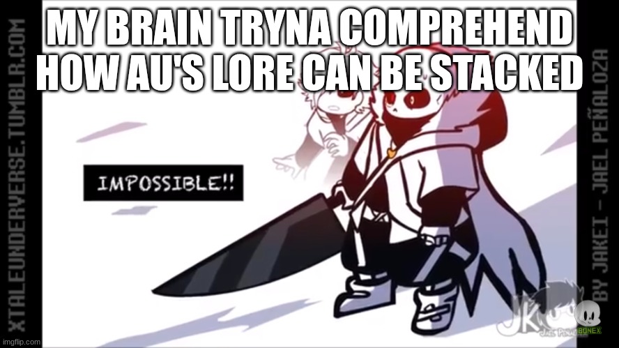 Cross Sans Impossible | MY BRAIN TRYNA COMPREHEND HOW AU'S LORE CAN BE STACKED | image tagged in cross sans impossible | made w/ Imgflip meme maker