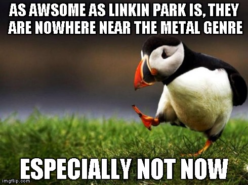 Unpopular Opinion Puffin Meme | AS AWSOME AS LINKIN PARK IS, THEY ARE NOWHERE NEAR THE METAL GENRE ESPECIALLY NOT NOW | image tagged in memes,unpopular opinion puffin | made w/ Imgflip meme maker